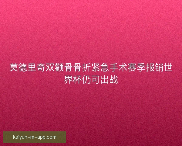莫德里奇双颧骨骨折紧急手术赛季报销世界杯仍可出战