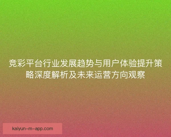 竞彩平台行业发展趋势与用户体验提升策略深度解析及未来运营方向观察
