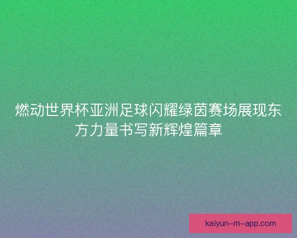 燃动世界杯亚洲足球闪耀绿茵赛场展现东方力量书写新辉煌篇章