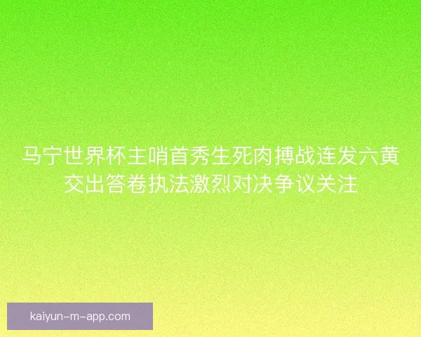 马宁世界杯主哨首秀生死肉搏战连发六黄交出答卷执法激烈对决争议关注